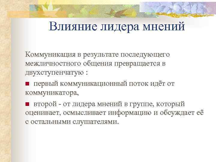 Влияние лидера мнений Коммуникация в результате последующего межличностного общения превращается в двухступенчатую : первый