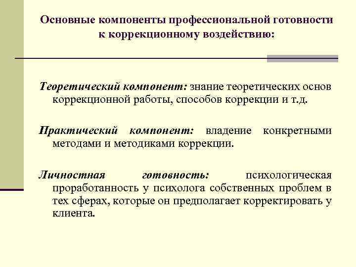 Основные компоненты профессиональной готовности к коррекционному воздействию: Теоретический компонент: знание теоретических основ коррекционной работы,