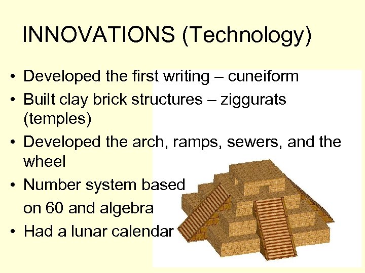 INNOVATIONS (Technology) • Developed the first writing – cuneiform • Built clay brick structures