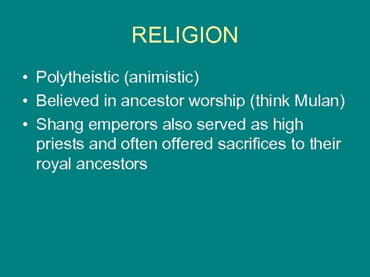 RELIGION • Polytheistic (animistic) • Believed in ancestor worship (think Mulan) • Shang emperors