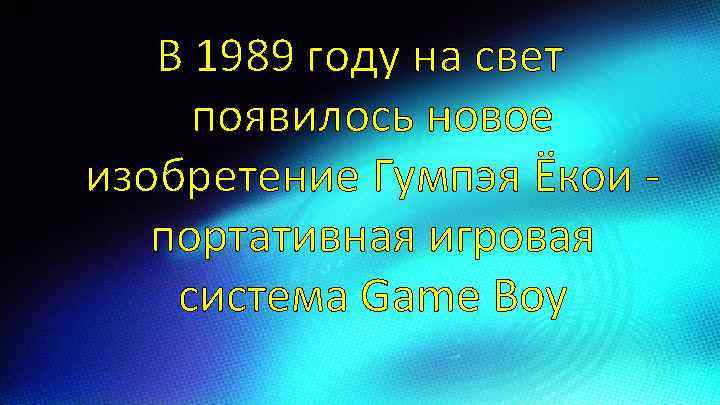 В 1989 году на свет появилось новое изобретение Гумпэя Ёкои - портативная игровая система