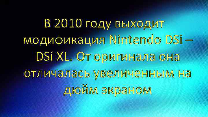 В 2010 году выходит модификация Nintendo DSi – DSi XL. От оригинала она отличалась