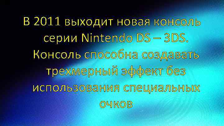 В 2011 выходит новая консоль серии Nintendo DS – 3 DS. Консоль способна создавать