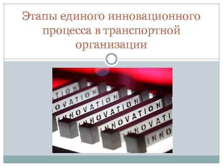 Этапы единого инновационного процесса в транспортной организации 