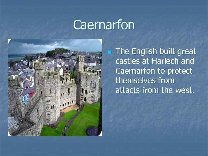 Caernarfon n The English built great castles at Harlech and Caernarfon to protect themselves