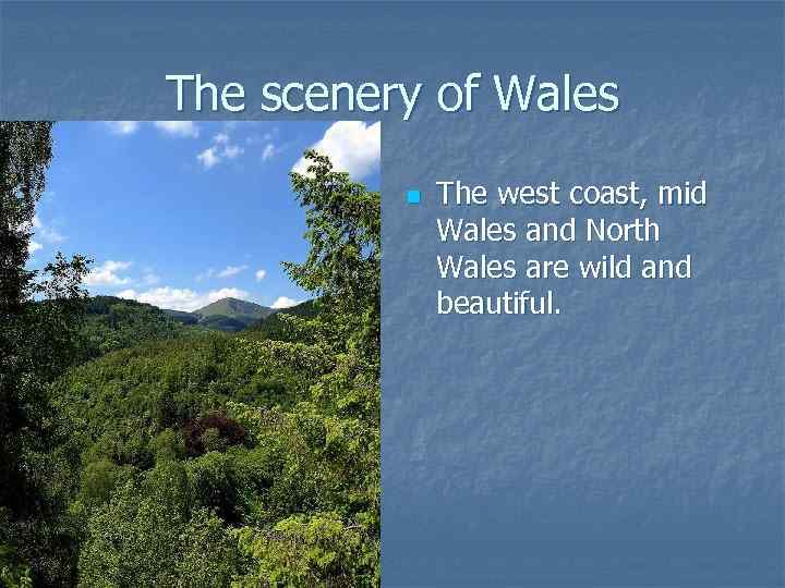 The scenery of Wales n The west coast, mid Wales and North Wales are