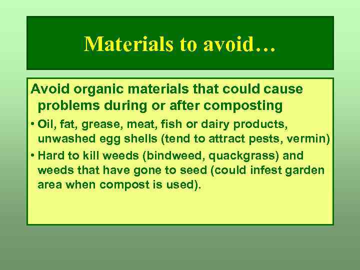 Materials to avoid… Avoid organic materials that could cause problems during or after composting
