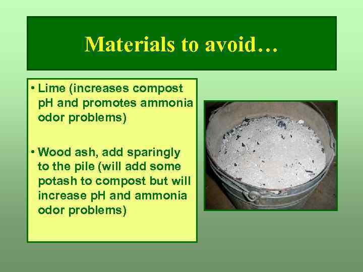 Materials to avoid… • Lime (increases compost p. H and promotes ammonia odor problems)