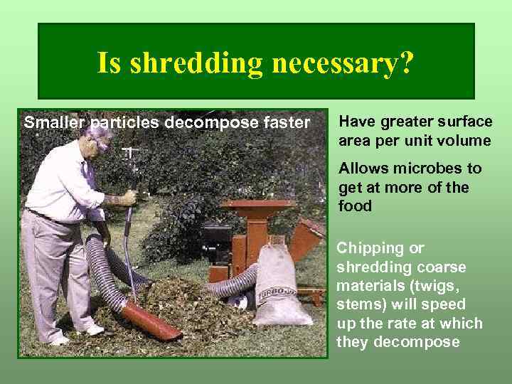 Is shredding necessary? Smaller particles decompose faster Have greater surface area per unit volume