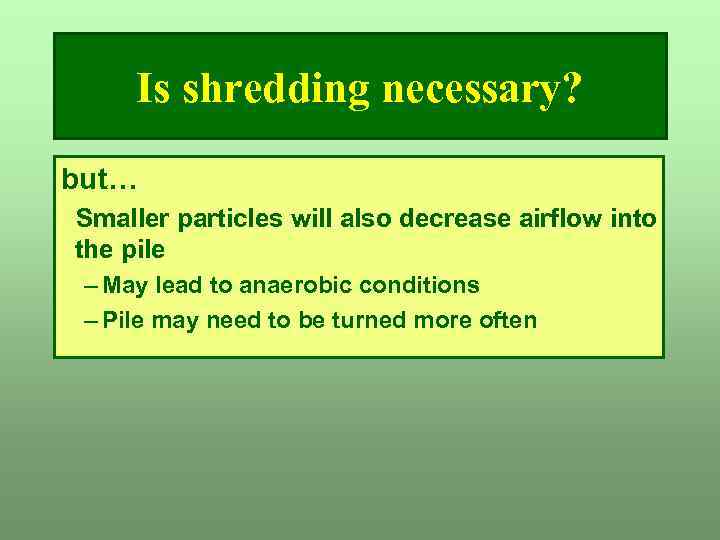 Is shredding necessary? but… Smaller particles will also decrease airflow into the pile –