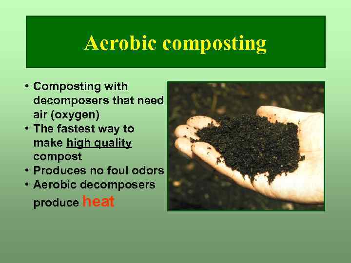 Aerobic composting • Composting with decomposers that need air (oxygen) • The fastest way