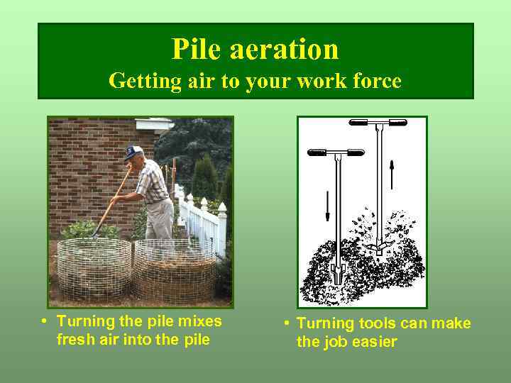 Pile aeration Getting air to your work force • Turning the pile mixes fresh