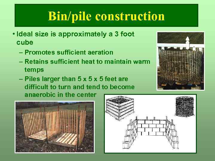 Bin/pile construction • Ideal size is approximately a 3 foot cube – Promotes sufficient