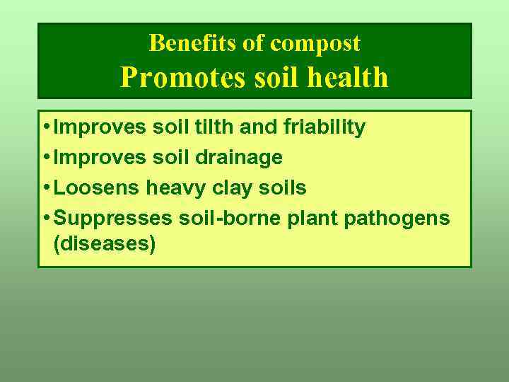 Benefits of compost Promotes soil health • Improves soil tilth and friability • Improves