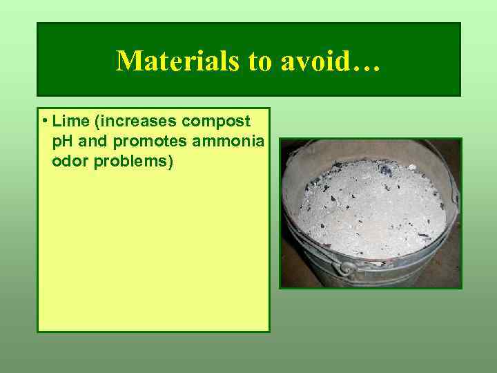 Materials to avoid… • Lime (increases compost p. H and promotes ammonia odor problems)