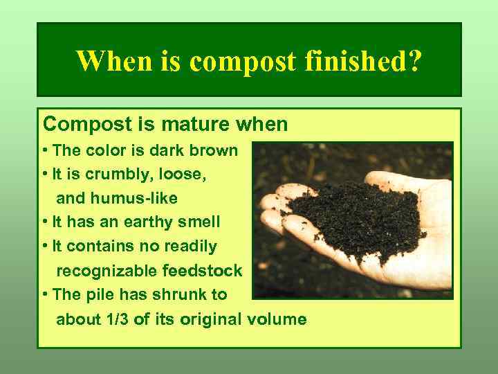 When is compost finished? Compost is mature when • The color is dark brown