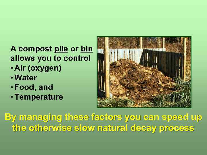 A compost pile or bin allows you to control • Air (oxygen) • Water