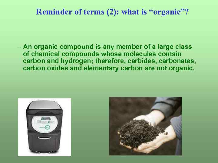 Reminder of terms (2): what is “organic”? – An organic compound is any member