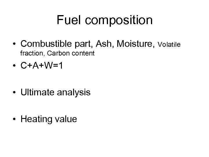 Fuel composition • Combustible part, Ash, Moisture, Volatile fraction, Carbon content • C+A+W=1 •
