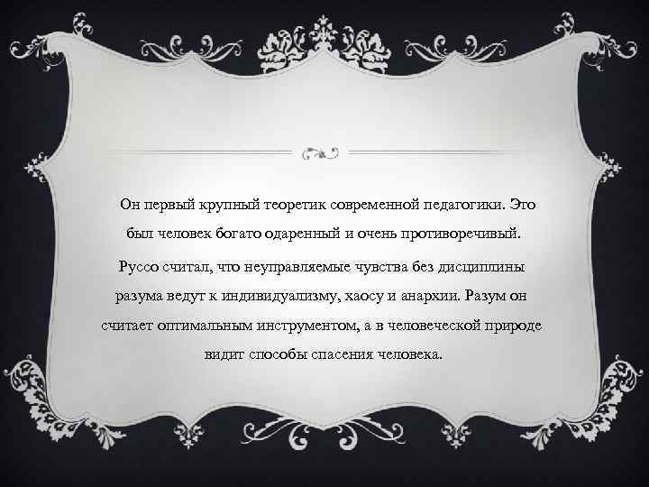  Он первый крупный теоретик современной педагогики. Это был человек богато одаренный и очень