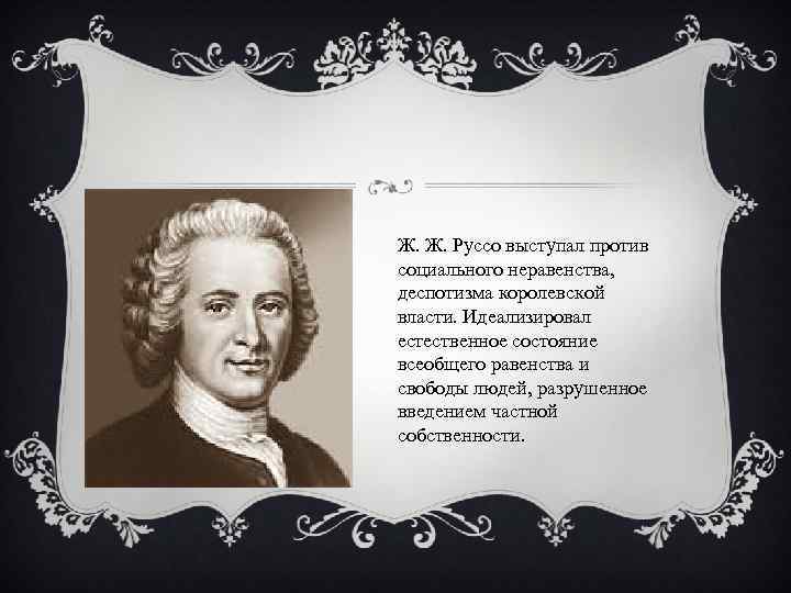Ж. Ж. Руссо выступал против социального неравенства, деспотизма королевской власти. Идеализировал естественное состояние всеобщего