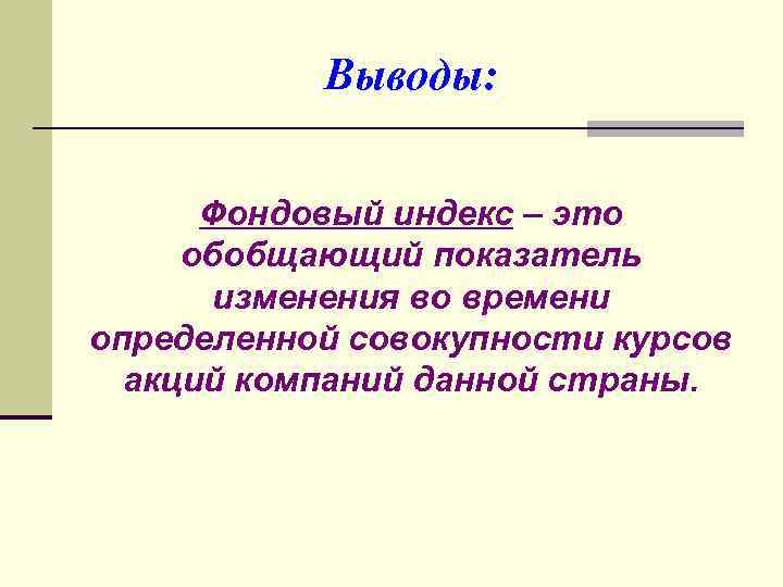 Выводы: Фондовый индекс – это обобщающий показатель изменения во времени определенной совокупности курсов акций