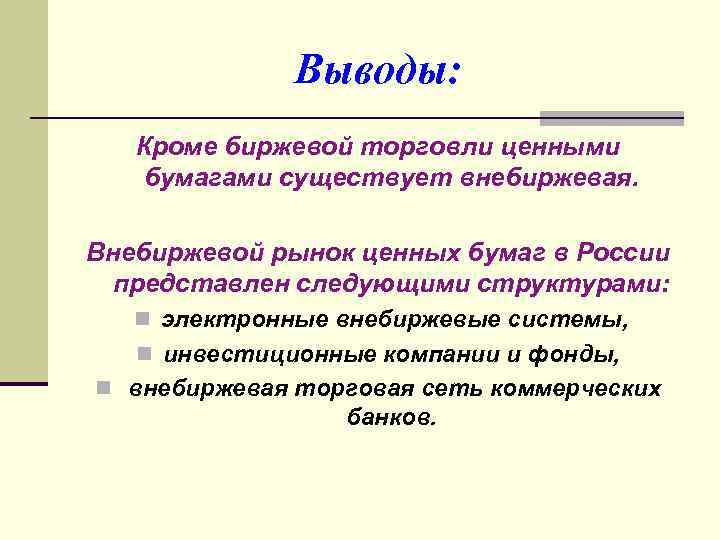 Выводы: Кроме биржевой торговли ценными бумагами существует внебиржевая. Внебиржевой рынок ценных бумаг в России