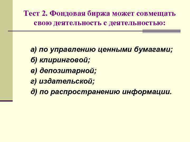 Тест 2. Фондовая биржа может совмещать свою деятельность с деятельностью: а) по управлению ценными