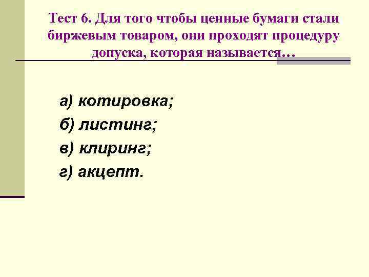 Тест 6. Для того чтобы ценные бумаги стали биржевым товаром, они проходят процедуру допуска,