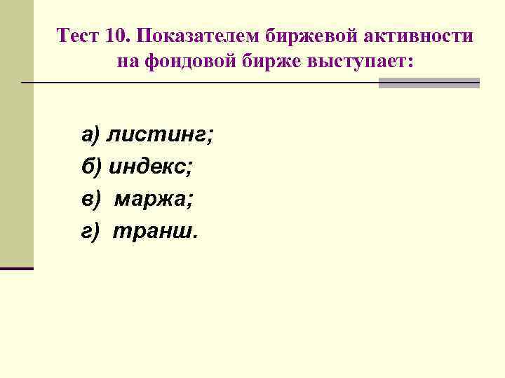 Тест 10. Показателем биржевой активности на фондовой бирже выступает: а) листинг; б) индекс; в)
