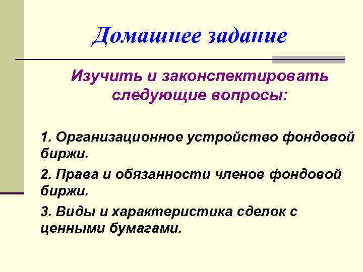 Домашнее задание Изучить и законспектировать следующие вопросы: 1. Организационное устройство фондовой биржи. 2. Права