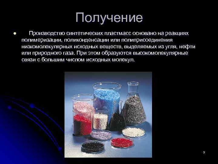 Получение l Производство синтетических пластмасс основано на реакциях полимеризации, поликонденсации или полиприсоединения низкомолекулярных исходных