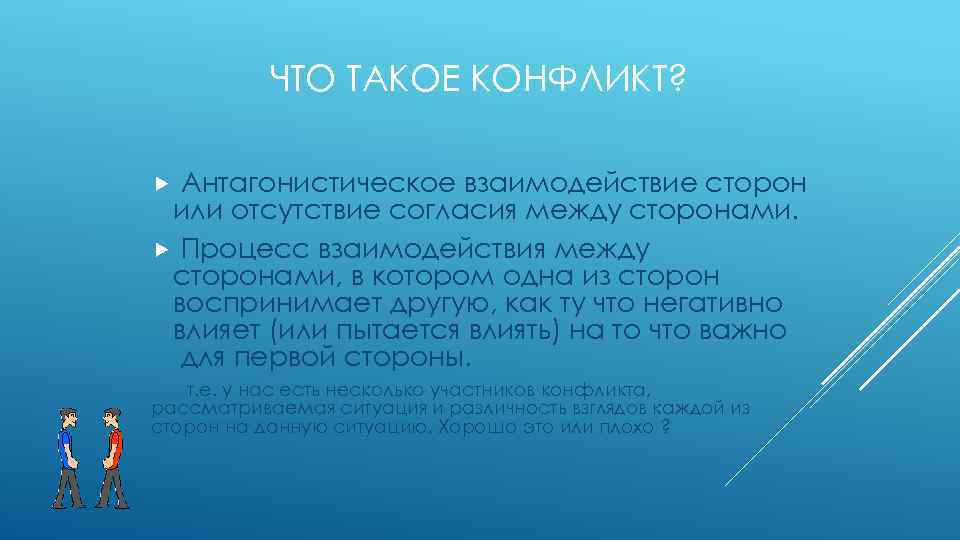 ЧТО ТАКОЕ КОНФЛИКТ? Антагонистическое взаимодействие сторон или отсутствие согласия между сторонами. Процесс взаимодействия между