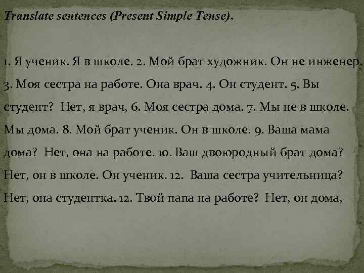 Translate sentences (Present Simple Tense). 1. Я ученик. Я в школе. 2. Мой брат