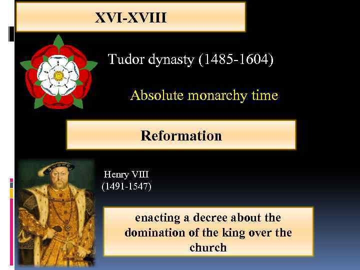 XVI-XVIII Tudor dynasty (1485 -1604) Absolute monarchy time Reformation Henry VIII (1491 -1547) enacting