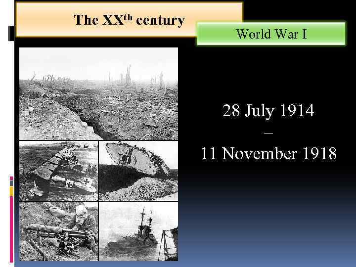 The XXth century World War I 28 July 1914 – 11 November 1918 