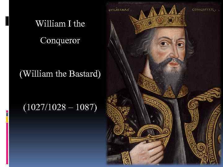 William I the Conqueror (William the Bastard) (1027/1028 – 1087) 
