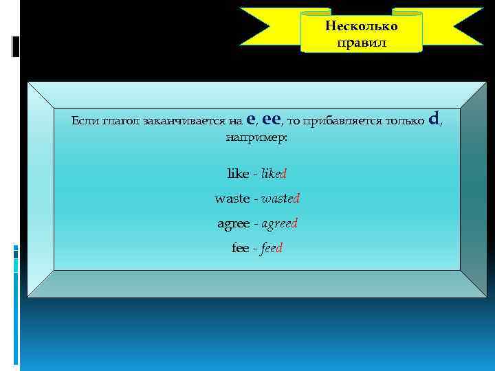 Несколько правил Если глагол заканчивается на e, ee, то прибавляется только d, например: like