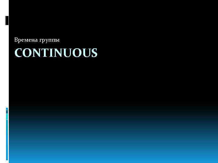 Времена группы CONTINUOUS 