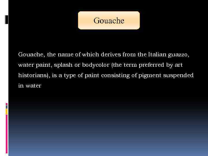 Gouache, the name of which derives from the Italian guazzo, water paint, splash or