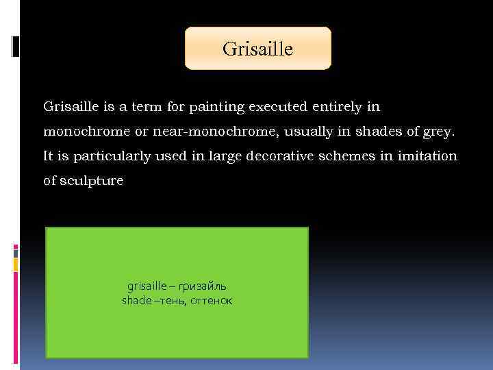 Grisaille is a term for painting executed entirely in monochrome or near-monochrome, usually in