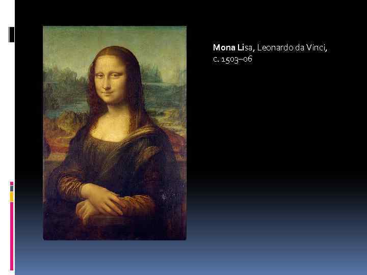 Mona Lisa, Leonardo da Vinci, c. 1503– 06 