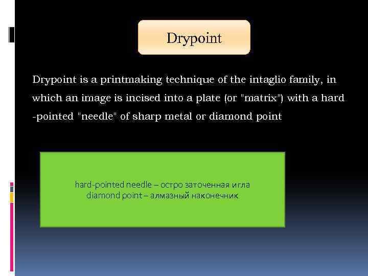 Drypoint is a printmaking technique of the intaglio family, in which an image is