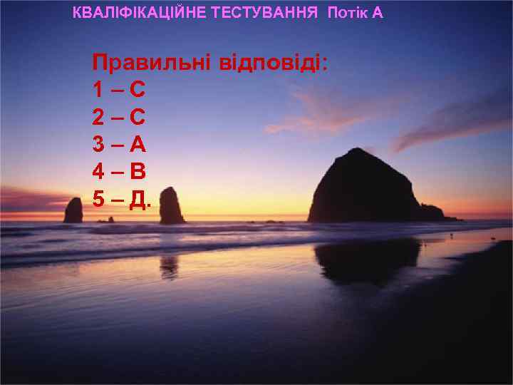КВАЛІФІКАЦІЙНЕ ТЕСТУВАННЯ Потік А Правильні відповіді: 1–С 2–С 3–А 4–В 5 – Д. 