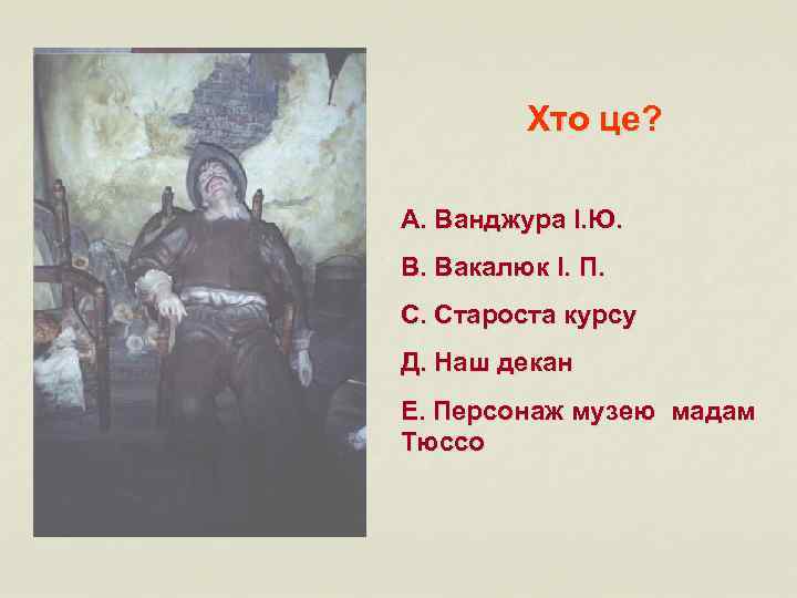 Хто це? А. Ванджура І. Ю. В. Вакалюк І. П. С. Староста курсу Д.