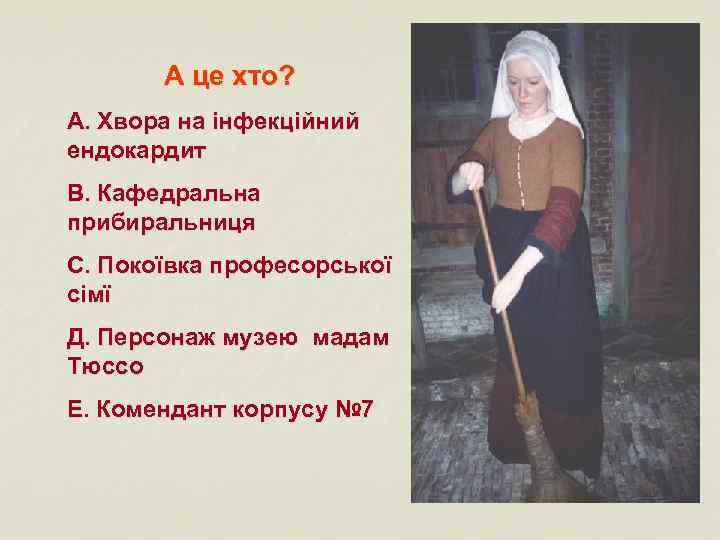 А це хто? А. Хвора на інфекційний ендокардит В. Кафедральна прибиральниця С. Покоївка професорської