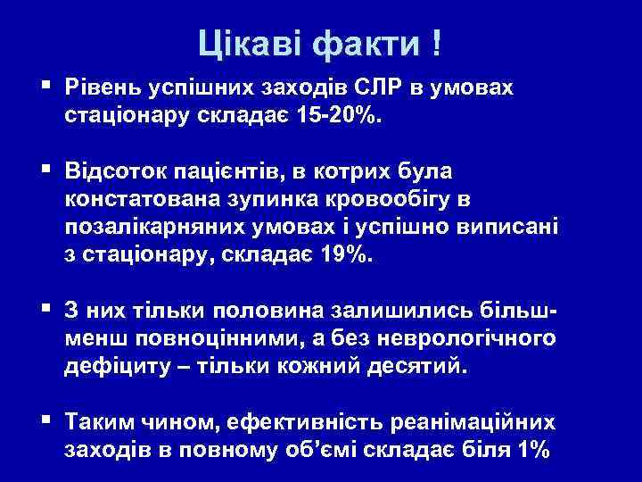 Цікаві факти ! § Рівень успішних заходів СЛР в умовах стаціонару складає 15 -20%.