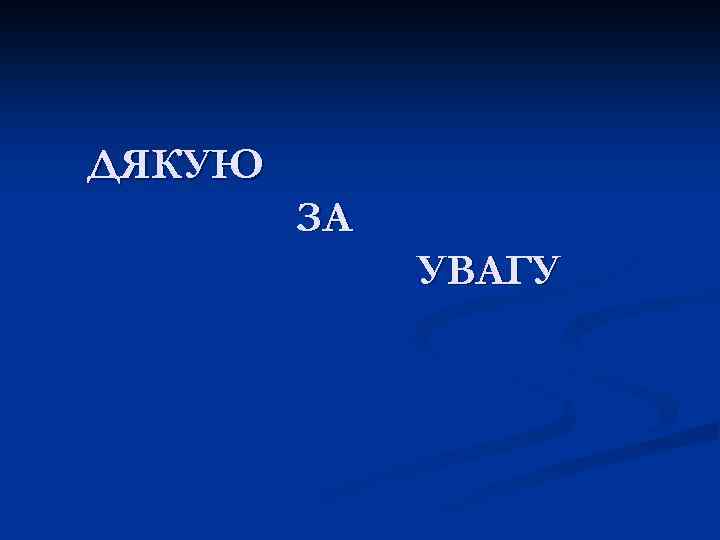 ДЯКУЮ ЗА УВАГУ 