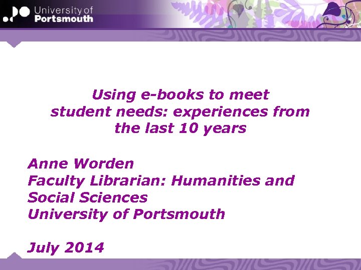 Using e-books to meet student needs: experiences from the last 10 years Anne Worden