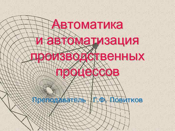 Автоматика и автоматизация производственных процессов Преподаватель Г. Ф. Повитков 